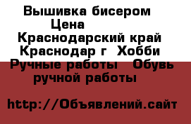Вышивка бисером › Цена ­ 7 000 - Краснодарский край, Краснодар г. Хобби. Ручные работы » Обувь ручной работы   